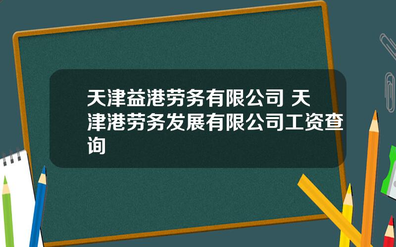 天津益港劳务有限公司 天津港劳务发展有限公司工资查询